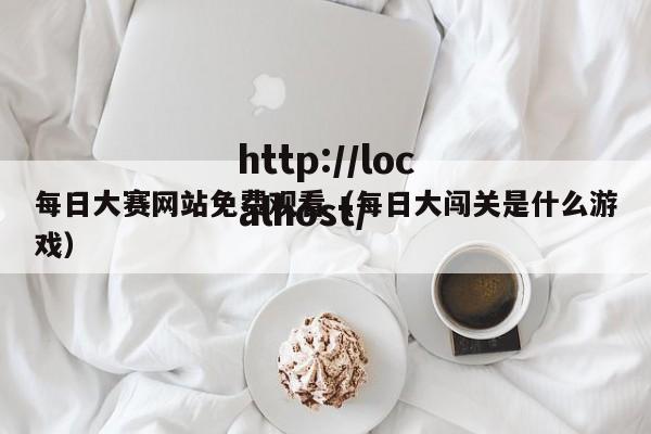 每日大赛网站免费观看(每日大闯关是什么游戏)